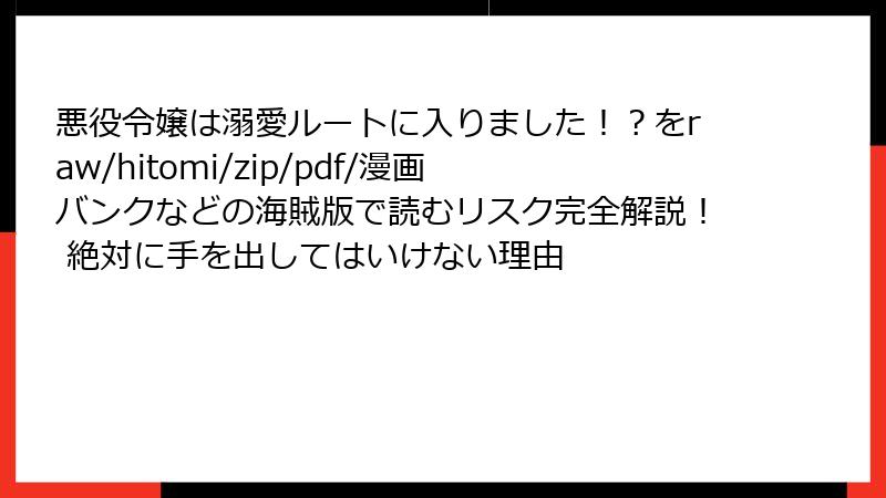 悪役令嬢は溺愛ルートに入りました！？をraw/hitomi/zip/pdf/漫画バンクなどの海賊版で読むリスク完全解説！ 絶対に手を出してはいけない理由