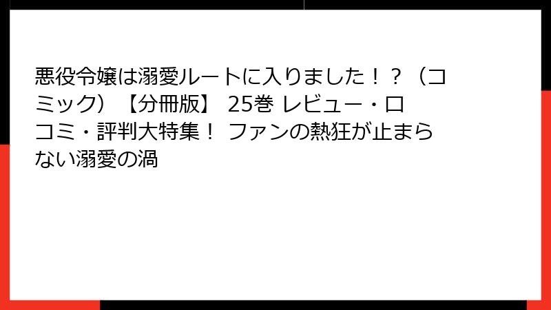 悪役令嬢は溺愛ルートに入りました！？（コミック）【分冊版】 25巻 レビュー・口コミ・評判大特集！ ファンの熱狂が止まらない溺愛の渦