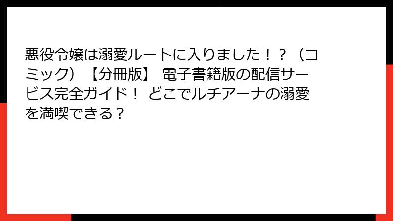 悪役令嬢は溺愛ルートに入りました！？（コミック）【分冊版】 電子書籍版の配信サービス完全ガイド！ どこでルチアーナの溺愛を満喫できる？