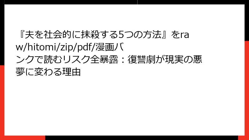 『夫を社会的に抹殺する5つの方法』をraw/hitomi/zip/pdf/漫画バンクで読むリスク全暴露：復讐劇が現実の悪夢に変わる理由