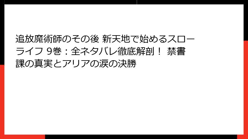追放魔術師のその後 新天地で始めるスローライフ 9巻:全ネタバレ徹底解剖! 禁書課の真実とアリアの涙の決勝