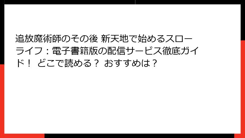 追放魔術師のその後 新天地で始めるスローライフ:電子書籍版の配信サービス徹底ガイド! どこで読める? おすすめは?