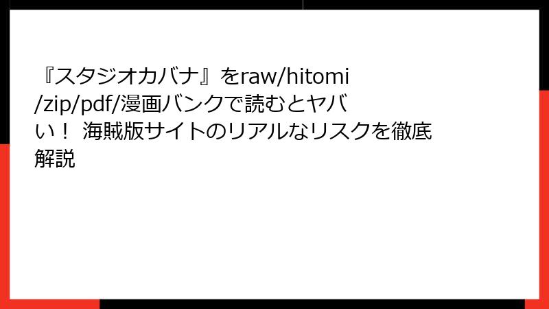 『スタジオカバナ』をraw/hitomi/zip/pdf/漫画バンクで読むとヤバい! 海賊版サイトのリアルなリスクを徹底解説