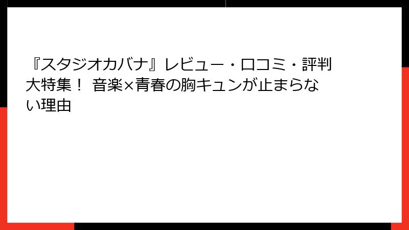 『スタジオカバナ』レビュー・口コミ・評判大特集! 音楽×青春の胸キュンが止まらない理由
