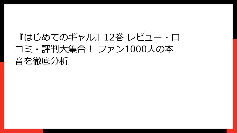 『はじめてのギャル』12巻 レビュー・口コミ・評判大集合! ファン1000人の本音を徹底分析