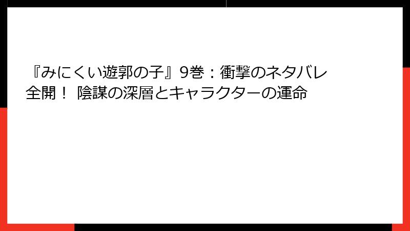 『みにくい遊郭の子』9巻:衝撃のネタバレ全開! 陰謀の深層とキャラクターの運命