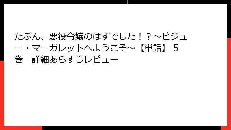 たぶん、悪役令嬢のはずでした!?~ビジュー・マーガレットへようこそ~【単話】 5巻 詳細あらすじレビュー