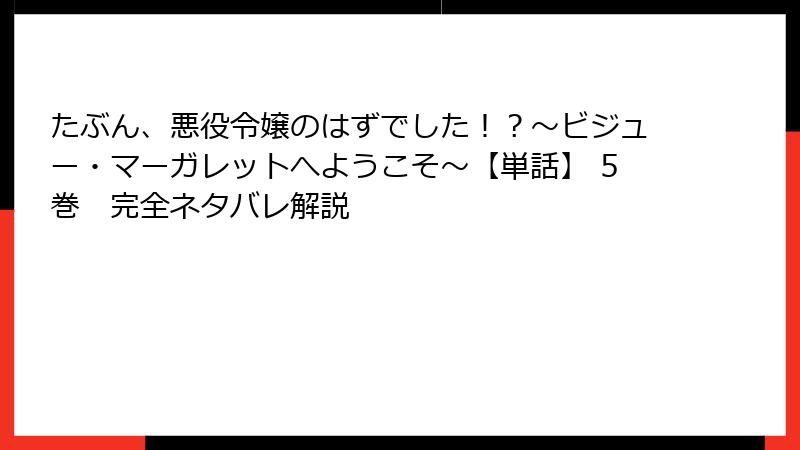 たぶん、悪役令嬢のはずでした!?~ビジュー・マーガレットへようこそ~【単話】 5巻 完全ネタバレ解説