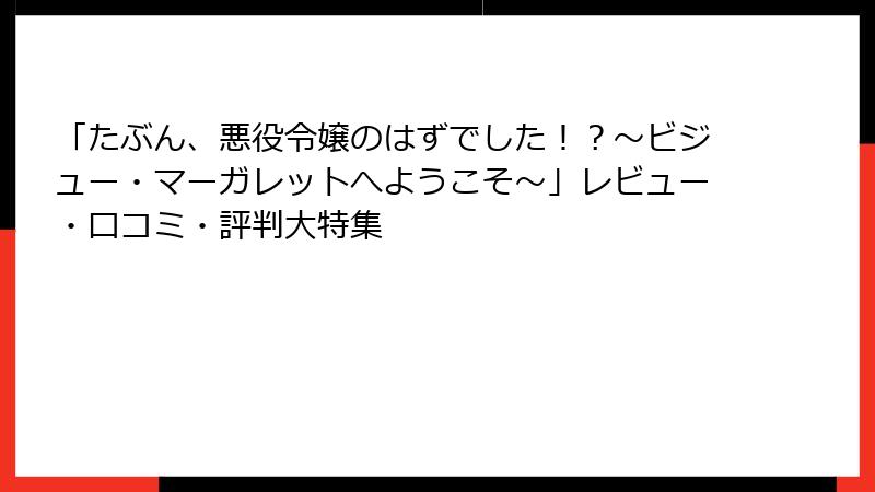 「たぶん、悪役令嬢のはずでした!?~ビジュー・マーガレットへようこそ~」レビュー・口コミ・評判大特集