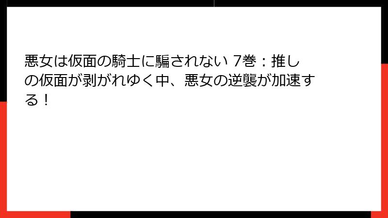 悪女は仮面の騎士に騙されない 7巻:推しの仮面が剥がれゆく中、悪女の逆襲が加速する!