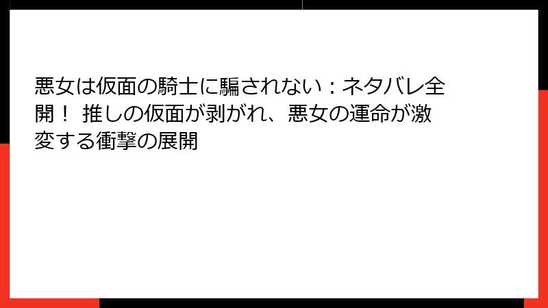 悪女は仮面の騎士に騙されない:ネタバレ全開! 推しの仮面が剥がれ、悪女の運命が激変する衝撃の展開