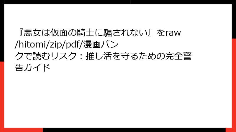 『悪女は仮面の騎士に騙されない』をraw/hitomi/zip/pdf/漫画バンクで読むリスク:推し活を守るための完全警告ガイド