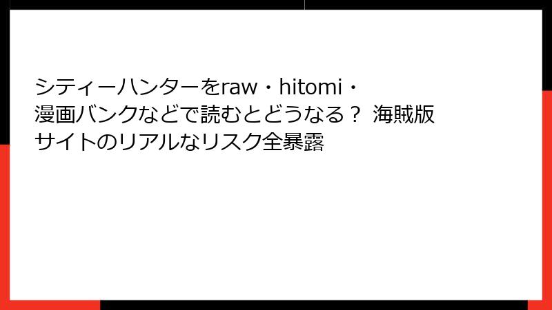 シティーハンターをraw・hitomi・漫画バンクなどで読むとどうなる? 海賊版サイトのリアルなリスク全暴露