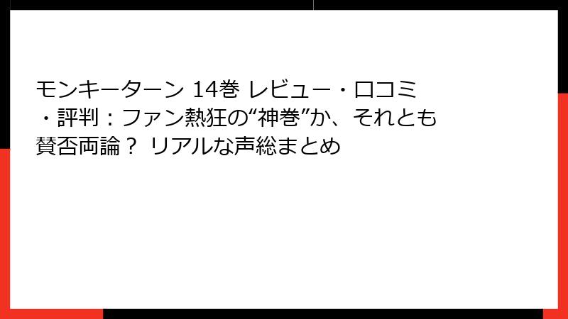 モンキーターン 14巻 レビュー・口コミ・評判:ファン熱狂の“神巻”か、それとも賛否両論? リアルな声総まとめ