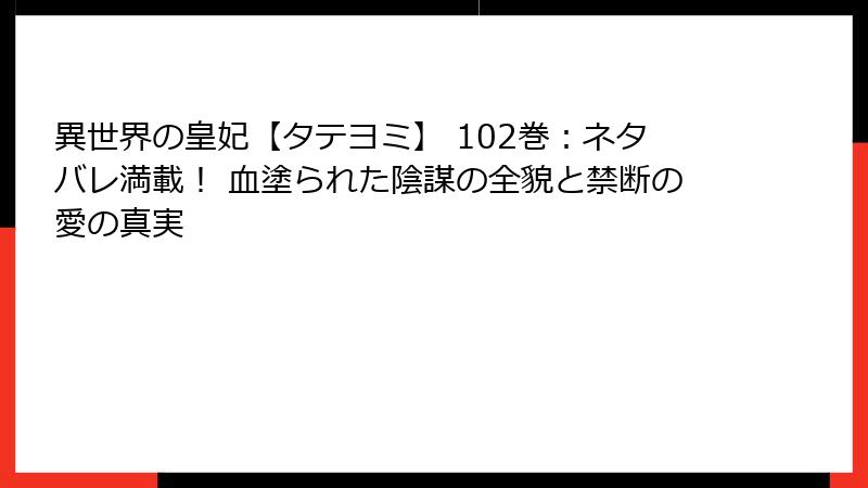 異世界の皇妃【タテヨミ】 102巻:ネタバレ満載! 血塗られた陰謀の全貌と禁断の愛の真実