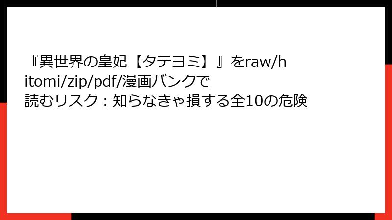 『異世界の皇妃【タテヨミ】』をraw/hitomi/zip/pdf/漫画バンクで読むリスク:知らなきゃ損する全10の危険