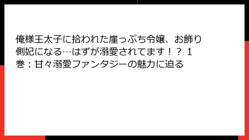 俺様王太子に拾われた崖っぷち令嬢、お飾り側妃になる…はずが溺愛されてます！？ 1巻：甘々溺愛ファンタジーの魅力に迫る