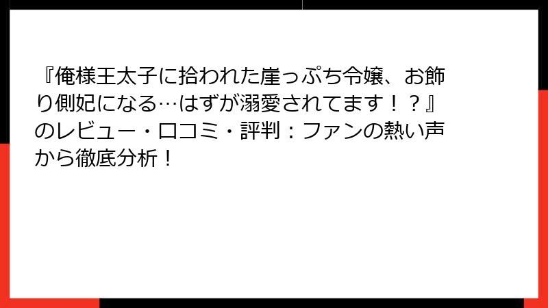 『俺様王太子に拾われた崖っぷち令嬢、お飾り側妃になる…はずが溺愛されてます！？』のレビュー・口コミ・評判：ファンの熱い声から徹底分析！