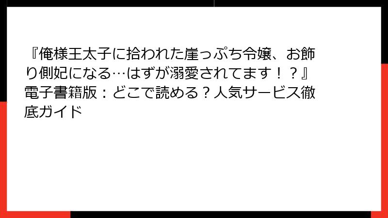 『俺様王太子に拾われた崖っぷち令嬢、お飾り側妃になる…はずが溺愛されてます！？』電子書籍版：どこで読める？人気サービス徹底ガイド