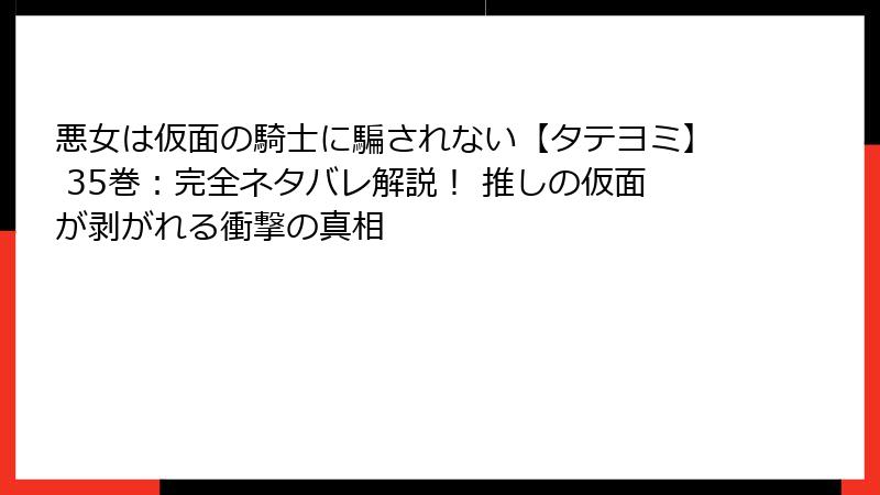 悪女は仮面の騎士に騙されない【タテヨミ】 35巻:完全ネタバレ解説! 推しの仮面が剥がれる衝撃の真相