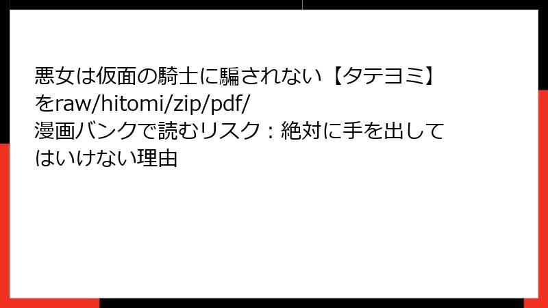 悪女は仮面の騎士に騙されない【タテヨミ】をraw/hitomi/zip/pdf/漫画バンクで読むリスク:絶対に手を出してはいけない理由