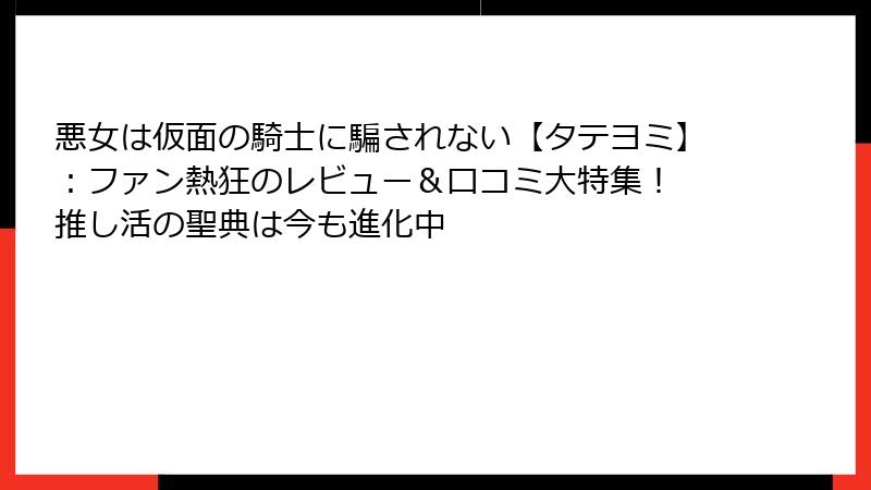 悪女は仮面の騎士に騙されない【タテヨミ】:ファン熱狂のレビュー&口コミ大特集! 推し活の聖典は今も進化中
