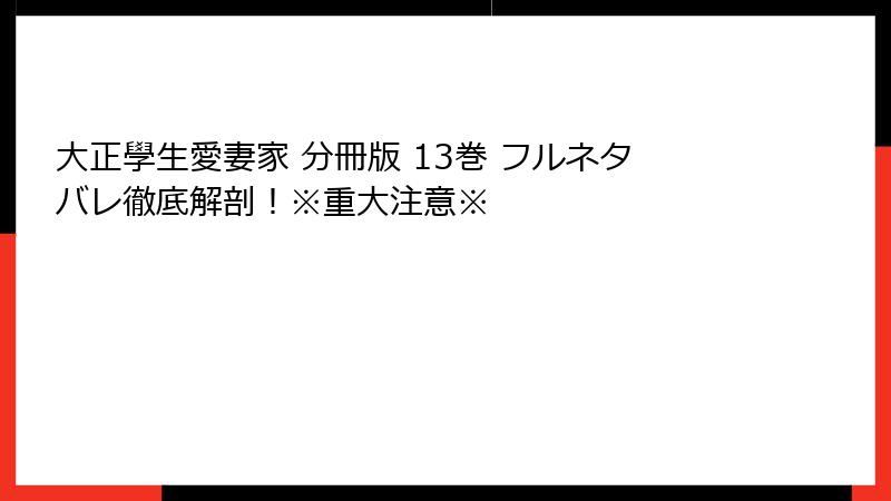 大正學生愛妻家 分冊版 13巻 フルネタバレ徹底解剖!※重大注意※