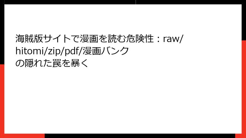 海賊版サイトで漫画を読む危険性:raw/hitomi/zip/pdf/漫画バンクの隠れた罠を暴く