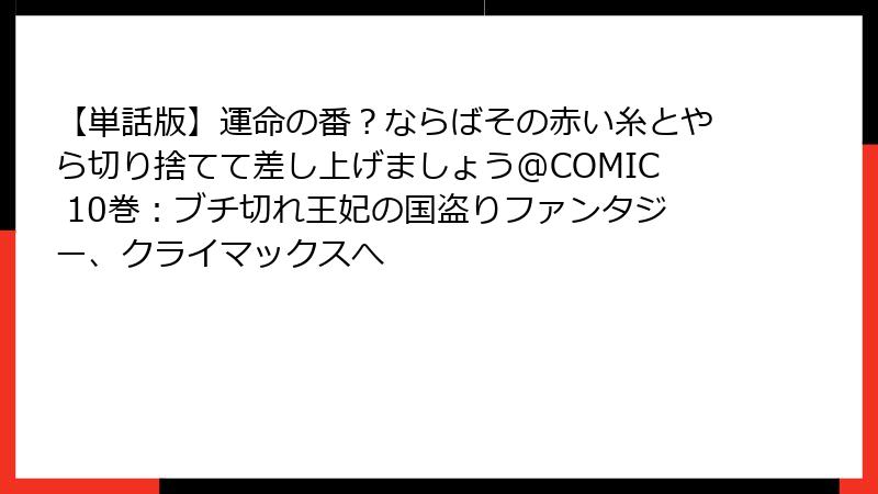 【単話版】運命の番？ならばその赤い糸とやら切り捨てて差し上げましょう@COMIC 10巻：ブチ切れ王妃の国盗りファンタジー、クライマックスへ