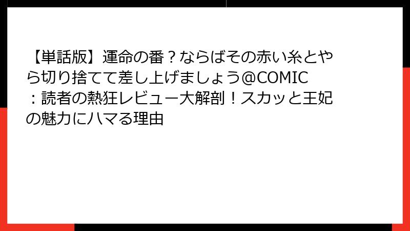 【単話版】運命の番？ならばその赤い糸とやら切り捨てて差し上げましょう@COMIC：読者の熱狂レビュー大解剖！スカッと王妃の魅力にハマる理由