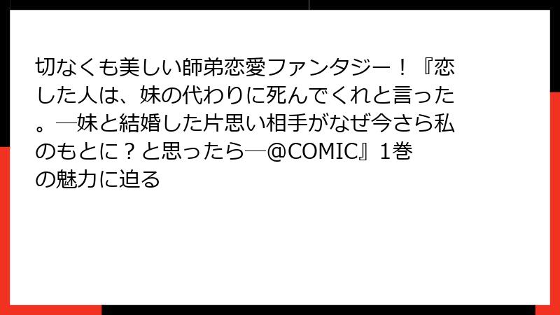 切なくも美しい師弟恋愛ファンタジー!『恋した人は、妹の代わりに死んでくれと言った。―妹と結婚した片思い相手がなぜ今さら私のもとに?と思ったら―@COMIC』1巻の魅力に迫る