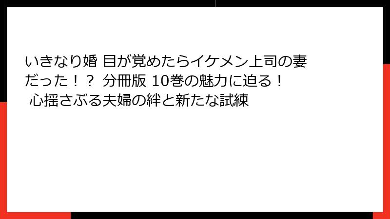 いきなり婚 目が覚めたらイケメン上司の妻だった!? 分冊版 10巻の魅力に迫る! 心揺さぶる夫婦の絆と新たな試練