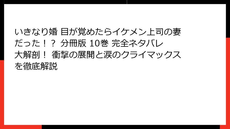いきなり婚 目が覚めたらイケメン上司の妻だった!? 分冊版 10巻 完全ネタバレ大解剖! 衝撃の展開と涙のクライマックスを徹底解説