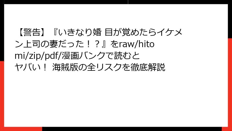 【警告】『いきなり婚 目が覚めたらイケメン上司の妻だった!?』をraw/hitomi/zip/pdf/漫画バンクで読むとヤバい! 海賊版の全リスクを徹底解説