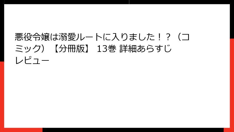 悪役令嬢は溺愛ルートに入りました!?(コミック)【分冊版】 13巻 詳細あらすじレビュー