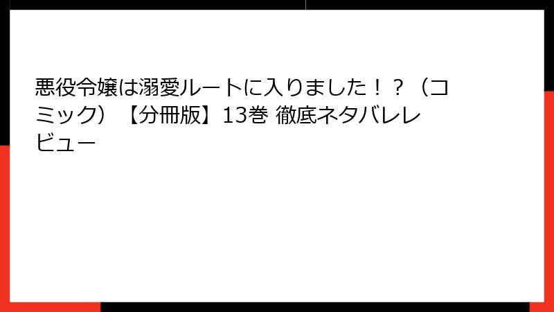 悪役令嬢は溺愛ルートに入りました!?(コミック)【分冊版】13巻 徹底ネタバレレビュー