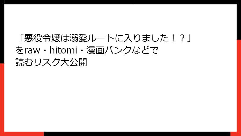 「悪役令嬢は溺愛ルートに入りました!?」をraw・hitomi・漫画バンクなどで読むリスク大公開
