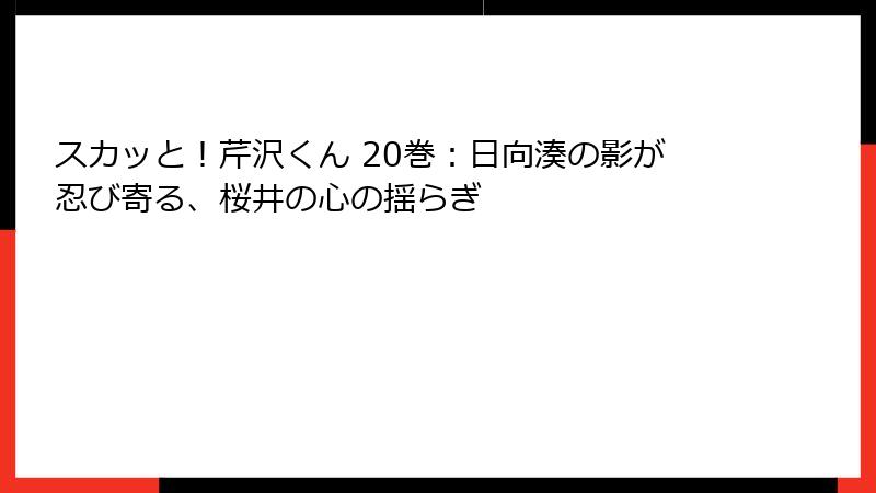 スカッと!芹沢くん 20巻:日向湊の影が忍び寄る、桜井の心の揺らぎ