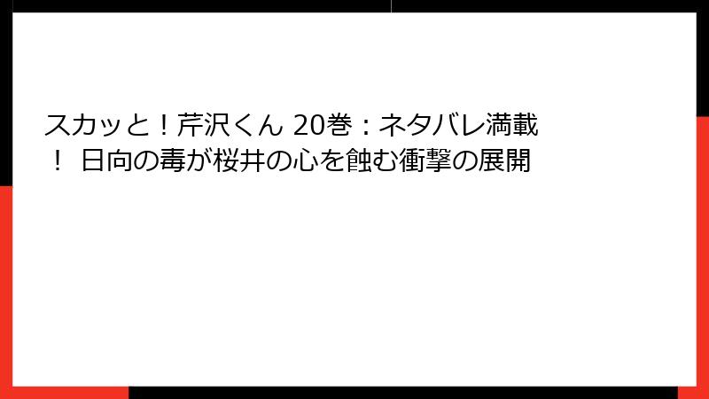 スカッと!芹沢くん 20巻:ネタバレ満載! 日向の毒が桜井の心を蝕む衝撃の展開