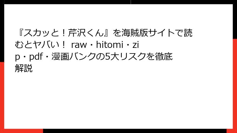 『スカッと!芹沢くん』を海賊版サイトで読むとヤバい! raw・hitomi・zip・pdf・漫画バンクの5大リスクを徹底解説