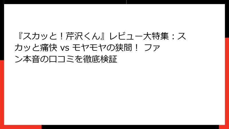 『スカッと!芹沢くん』レビュー大特集:スカッと痛快 vs モヤモヤの狭間! ファン本音の口コミを徹底検証