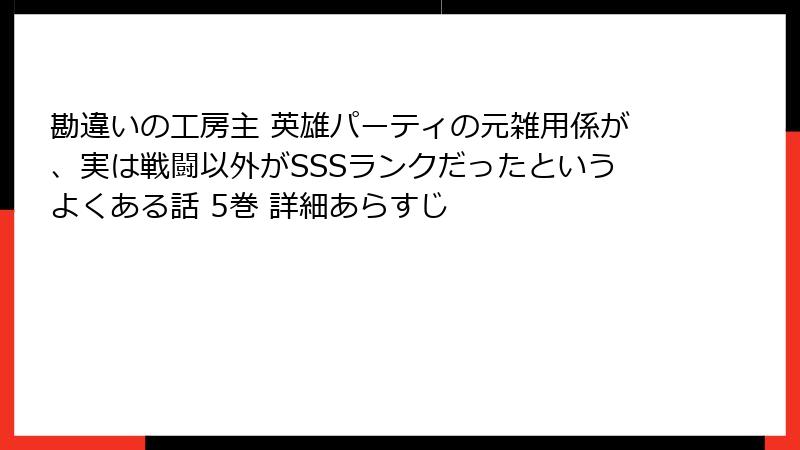 勘違いの工房主 英雄パーティの元雑用係が、実は戦闘以外がSSSランクだったというよくある話 5巻 詳細あらすじ