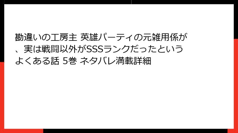 勘違いの工房主 英雄パーティの元雑用係が、実は戦闘以外がSSSランクだったというよくある話 5巻 ネタバレ満載詳細