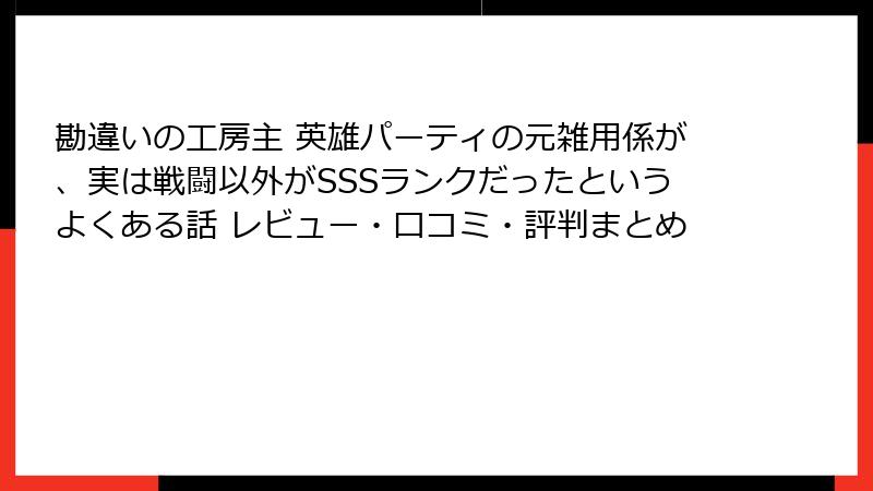 勘違いの工房主 英雄パーティの元雑用係が、実は戦闘以外がSSSランクだったというよくある話 レビュー・口コミ・評判まとめ
