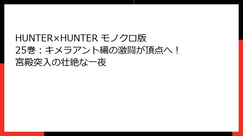 HUNTER×HUNTER モノクロ版 25巻：キメラアント編の激闘が頂点へ！ 宮殿突入の壮絶な一夜