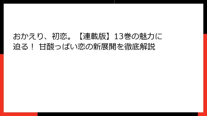 おかえり、初恋。【連載版】13巻の魅力に迫る! 甘酸っぱい恋の新展開を徹底解説