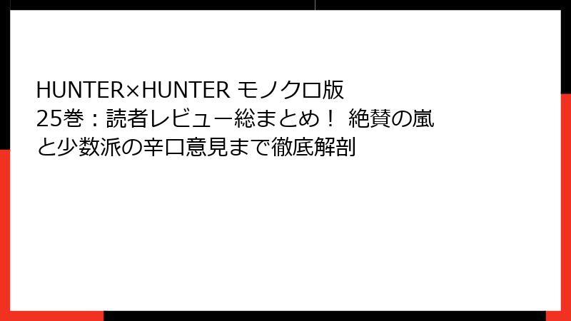HUNTER×HUNTER モノクロ版 25巻：読者レビュー総まとめ！ 絶賛の嵐と少数派の辛口意見まで徹底解剖