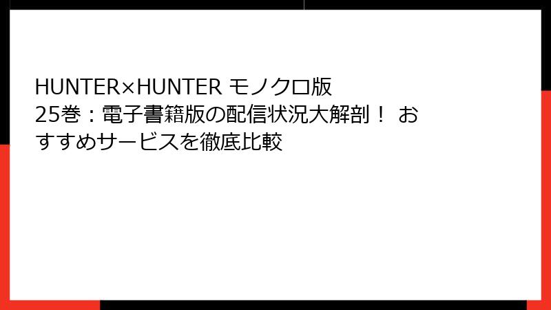 HUNTER×HUNTER モノクロ版 25巻：電子書籍版の配信状況大解剖！ おすすめサービスを徹底比較