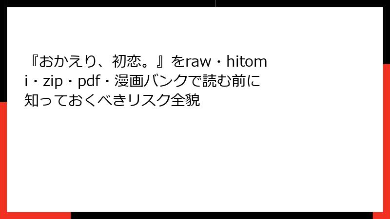 『おかえり、初恋。』をraw・hitomi・zip・pdf・漫画バンクで読む前に知っておくべきリスク全貌