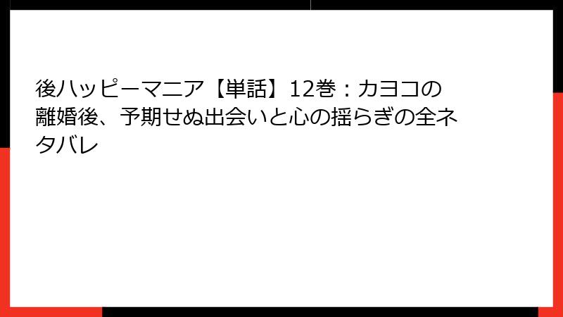 後ハッピーマニア【単話】12巻:カヨコの離婚後、予期せぬ出会いと心の揺らぎの全ネタバレ